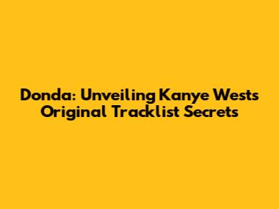 Donda: Unveiling Kanye West's Original Tracklist Secrets