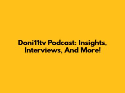 Doni11tv Podcast: Insights, Interviews, And More!