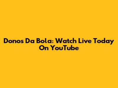 Donos Da Bola: Watch Live Today On YouTube