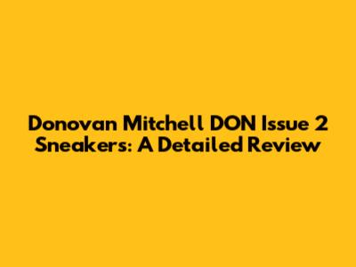 Donovan Mitchell DON Issue 2 Sneakers: A Detailed Review