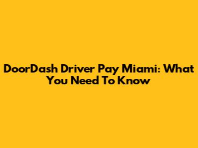 DoorDash Driver Pay Miami: What You Need To Know