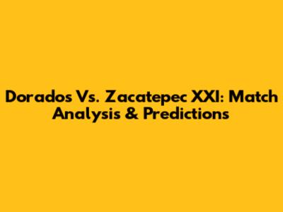 Dorados Vs. Zacatepec XXI: Match Analysis & Predictions