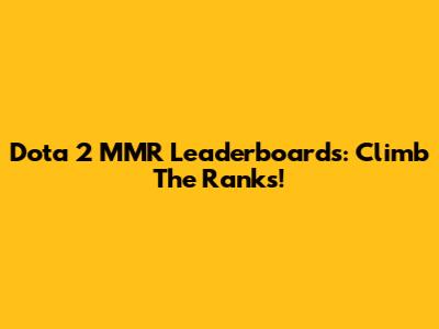 Dota 2 MMR Leaderboards: Climb The Ranks!