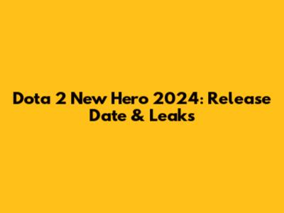 Dota 2 New Hero 2024: Release Date & Leaks