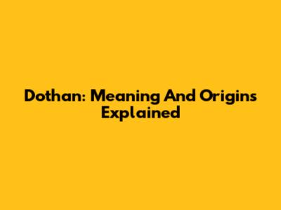 Dothan: Meaning And Origins Explained