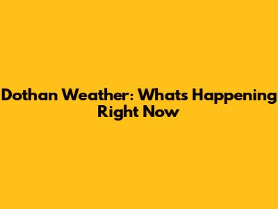 Dothan Weather: What's Happening Right Now