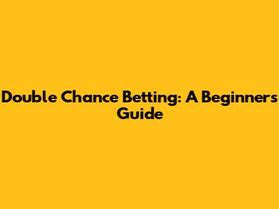 Double Chance Betting: A Beginner's Guide