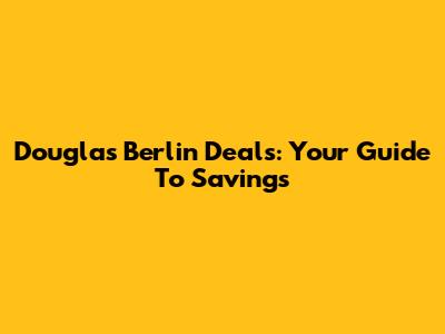 Douglas Berlin Deals: Your Guide To Savings