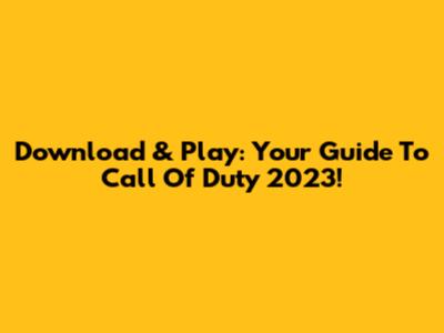 Download & Play: Your Guide To Call Of Duty 2023!
