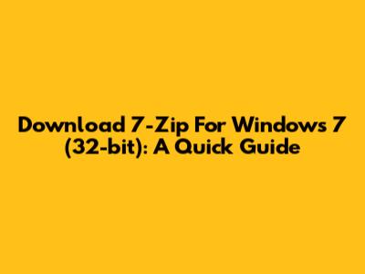Download 7-Zip For Windows 7 (32-bit): A Quick Guide