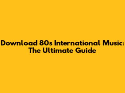 Download 80s International Music: The Ultimate Guide