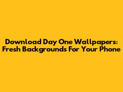 Download Day One Wallpapers: Fresh Backgrounds For Your Phone