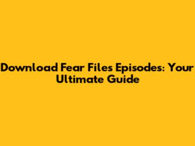 Download Fear Files Episodes: Your Ultimate Guide