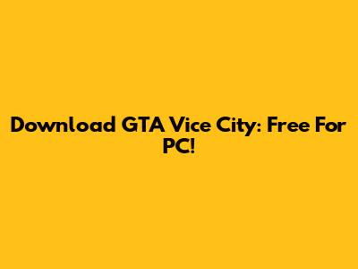 Download GTA Vice City: Free For PC!