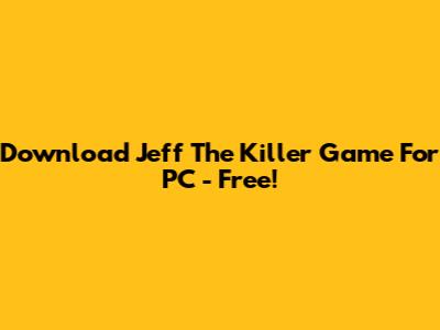 Download Jeff The Killer Game For PC - Free!