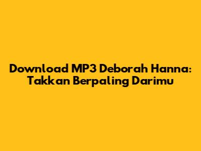 Download MP3 Deborah Hanna: Takkan Berpaling Darimu