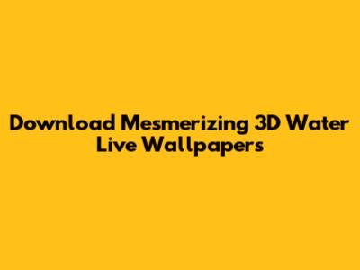 Download Mesmerizing 3D Water Live Wallpapers