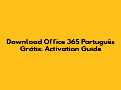 Download Office 365 Português Grátis: Activation Guide