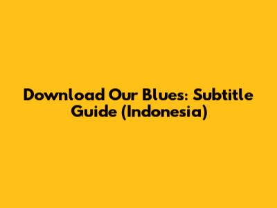 Download Our Blues: Subtitle Guide (Indonesia)
