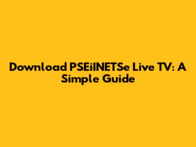 Download PSEiINETSe Live TV: A Simple Guide