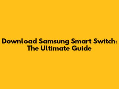 Download Samsung Smart Switch: The Ultimate Guide