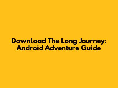 Download The Long Journey: Android Adventure Guide
