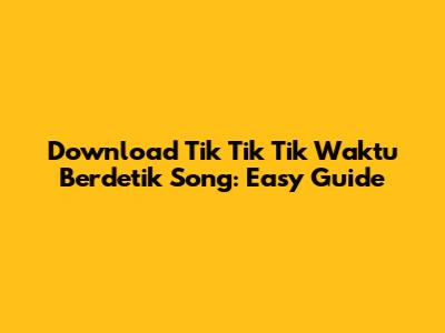 Download Tik Tik Tik Waktu Berdetik Song: Easy Guide
