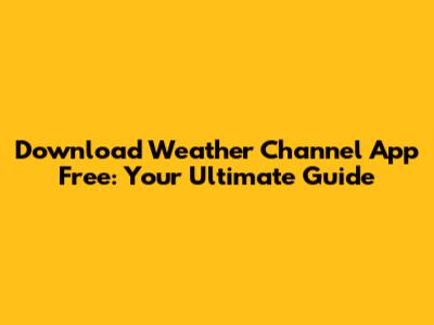 Download Weather Channel App Free: Your Ultimate Guide