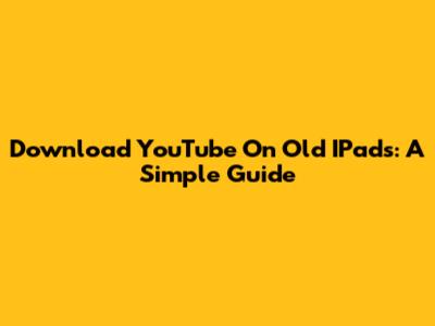Download YouTube On Old IPads: A Simple Guide