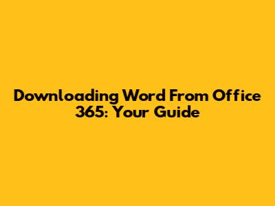 Downloading Word From Office 365: Your Guide