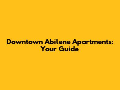 Downtown Abilene Apartments: Your Guide