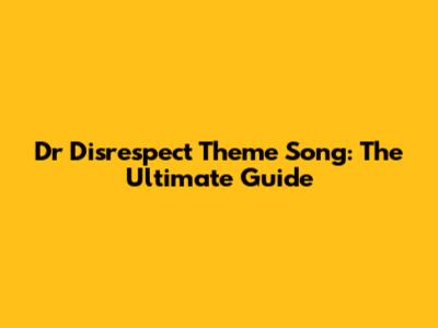 Dr Disrespect Theme Song: The Ultimate Guide