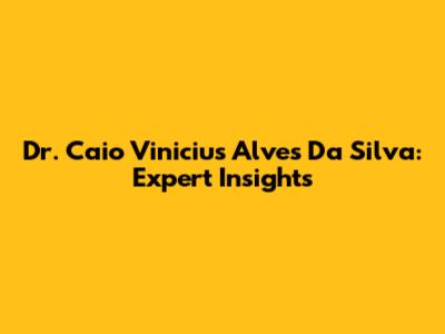 Dr. Caio Vinicius Alves Da Silva: Expert Insights
