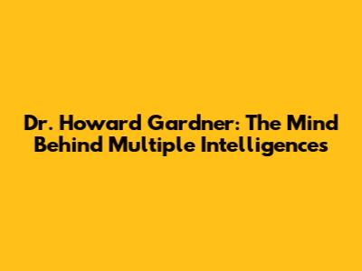 Dr. Howard Gardner: The Mind Behind Multiple Intelligences