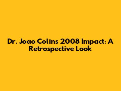 Dr. Joao Colin's 2008 Impact: A Retrospective Look