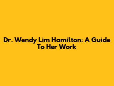 Dr. Wendy Lim Hamilton: A Guide To Her Work