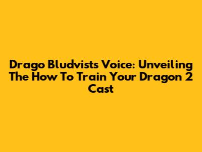 Drago Bludvist's Voice: Unveiling The 'How To Train Your Dragon 2' Cast