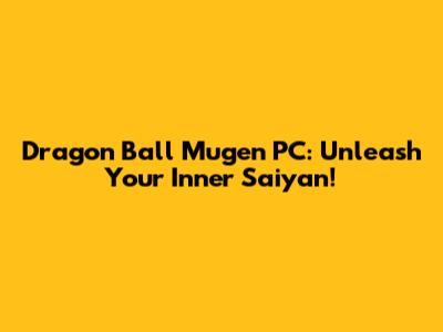 Dragon Ball Mugen PC: Unleash Your Inner Saiyan!