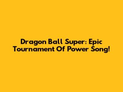 Dragon Ball Super: Epic Tournament Of Power Song!
