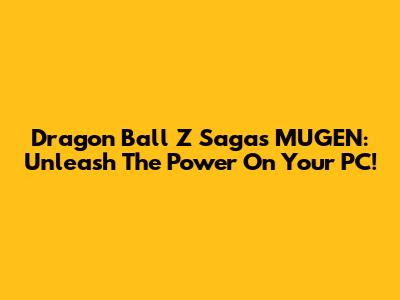 Dragon Ball Z Sagas MUGEN: Unleash The Power On Your PC!