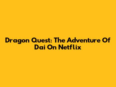 Dragon Quest: The Adventure Of Dai On Netflix