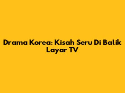 Drama Korea: Kisah Seru Di Balik Layar TV