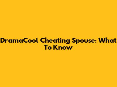 DramaCool Cheating Spouse: What To Know