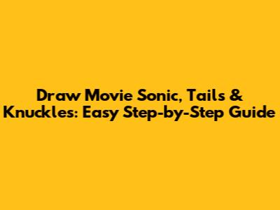 Draw Movie Sonic, Tails & Knuckles: Easy Step-by-Step Guide