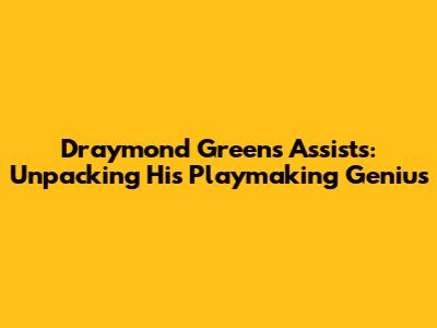 Draymond Green's Assists: Unpacking His Playmaking Genius