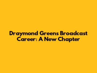 Draymond Green's Broadcast Career: A New Chapter