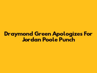 Draymond Green Apologizes For Jordan Poole Punch