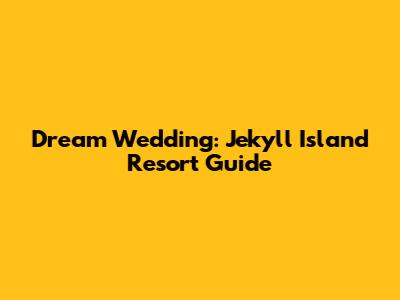 Dream Wedding: Jekyll Island Resort Guide