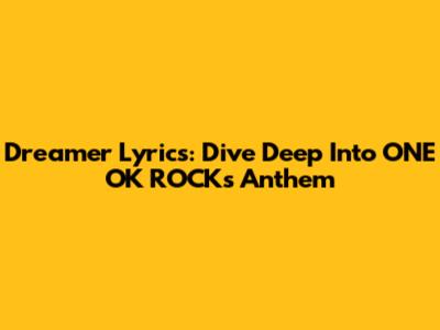 Dreamer Lyrics: Dive Deep Into ONE OK ROCK's Anthem