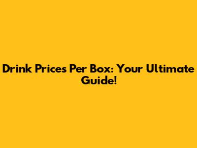 Drink Prices Per Box: Your Ultimate Guide!